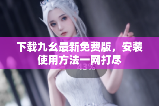 下载九幺最新免费版，安装使用方法一网打尽