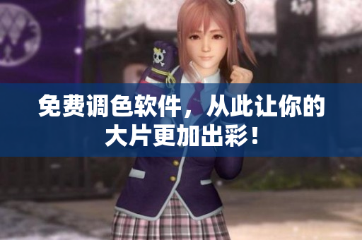 免费调色软件，从此让你的大片更加出彩！