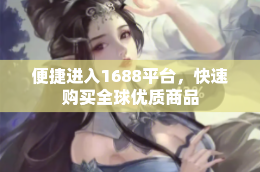 便捷进入1688平台，快速购买全球优质商品