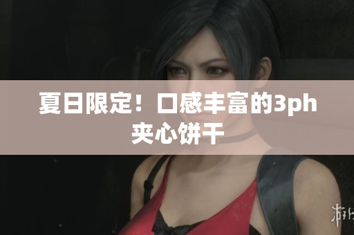 夏日限定！口感丰富的3ph夹心饼干
