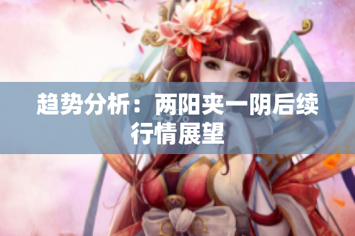 趋势分析：两阳夹一阴后续行情展望