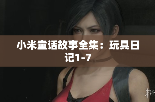小米童话故事全集：玩具日记1-7