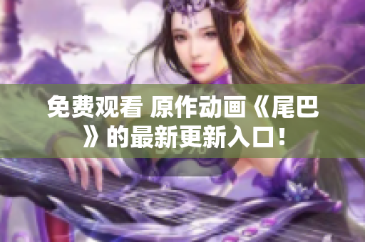 免费观看 原作动画《尾巴》的最新更新入口！