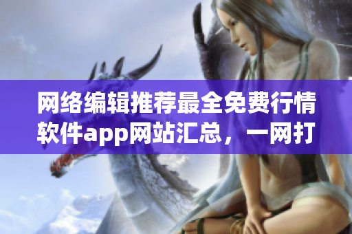 网络编辑推荐最全免费行情软件app网站汇总，一网打尽！