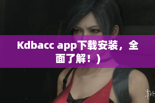 Kdbacc app下载安装，全面了解！)