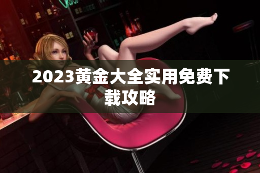 2023黄金大全实用免费下载攻略