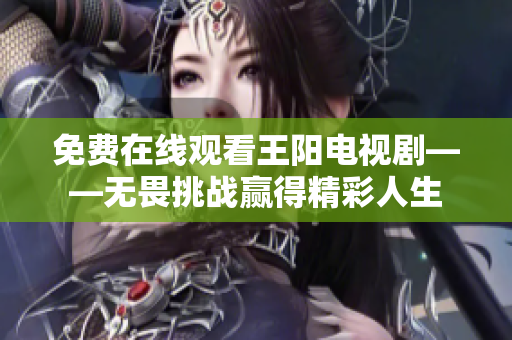 免费在线观看王阳电视剧——无畏挑战赢得精彩人生