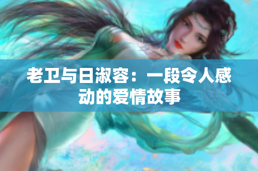 老卫与日淑容：一段令人感动的爱情故事