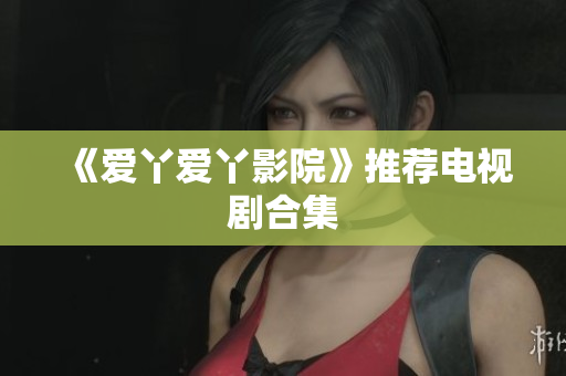 《爱丫爱丫影院》推荐电视剧合集