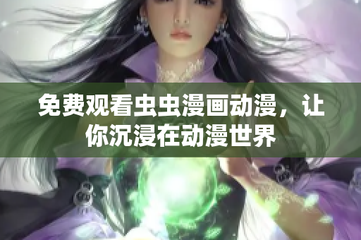免费观看虫虫漫画动漫，让你沉浸在动漫世界