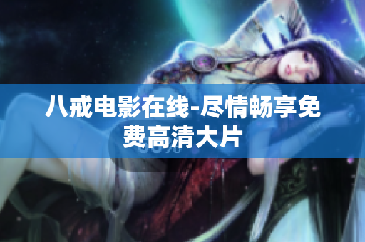 八戒电影在线-尽情畅享免费高清大片