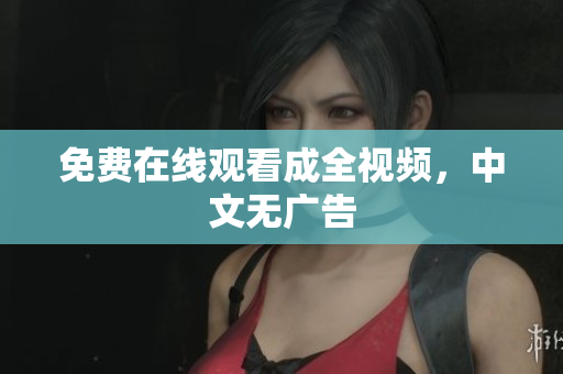 免费在线观看成全视频，中文无广告