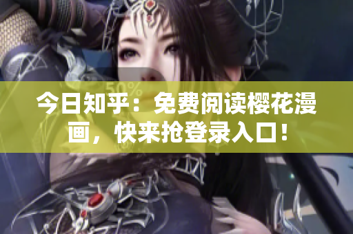 今日知乎：免费阅读樱花漫画，快来抢登录入口！