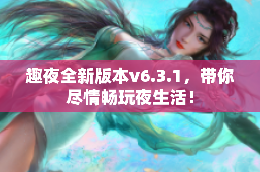 趣夜全新版本v6.3.1，带你尽情畅玩夜生活！