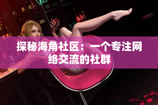 探秘海角社区：一个专注网络交流的社群