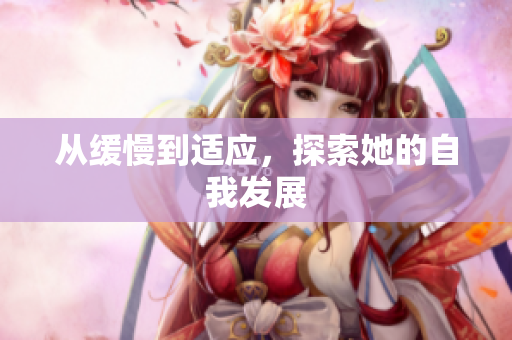 从缓慢到适应，探索她的自我发展