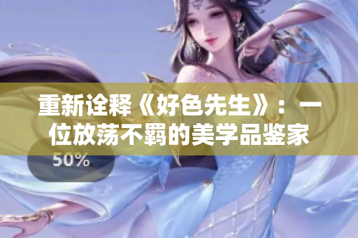 重新诠释《好色先生》：一位放荡不羁的美学品鉴家