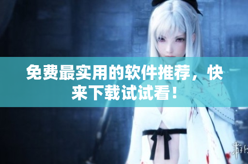 免费最实用的软件推荐，快来下载试试看！