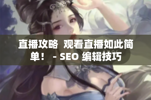 直播攻略  观看直播如此简单！ - SEO 编辑技巧