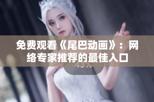 免费观看《尾巴动画》：网络专家推荐的最佳入口