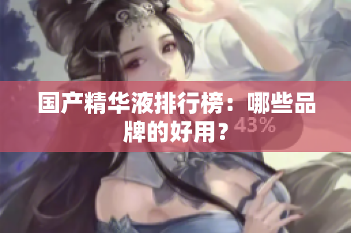国产精华液排行榜：哪些品牌的好用？