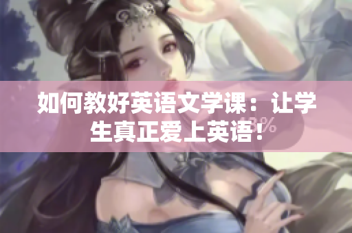 如何教好英语文学课：让学生真正爱上英语！