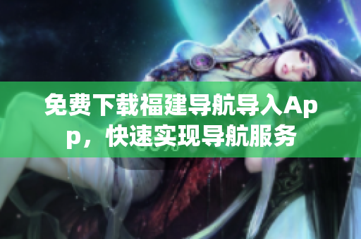 免费下载福建导航导入App，快速实现导航服务