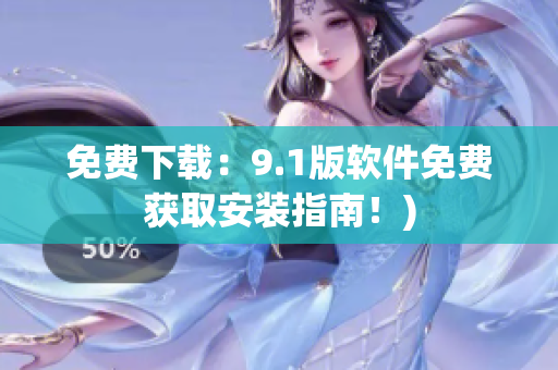 免费下载：9.1版软件免费获取安装指南！)