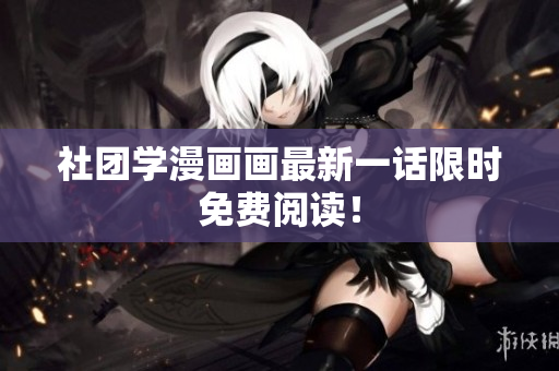 社团学漫画画最新一话限时免费阅读！