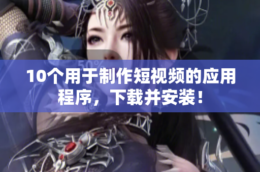 10个用于制作短视频的应用程序，下载并安装！