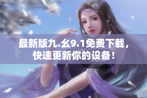 最新版九.幺9.1免费下载，快速更新你的设备！