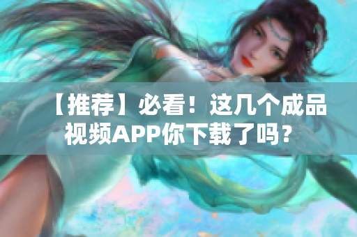 【推荐】必看！这几个成品视频APP你下载了吗？