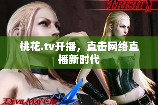 桃花.tv开播，直击网络直播新时代