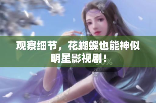 观察细节，花蝴蝶也能神似明星影视剧！