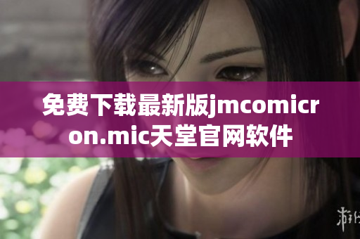 免费下载最新版jmcomicron.mic天堂官网软件
