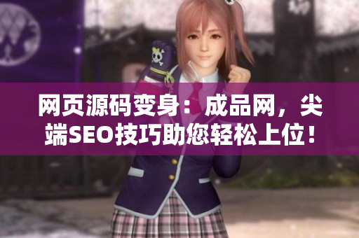 网页源码变身：成品网，尖端SEO技巧助您轻松上位！