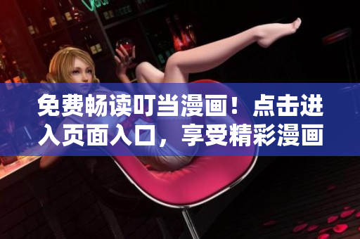 免费畅读叮当漫画！点击进入页面入口，享受精彩漫画世界！