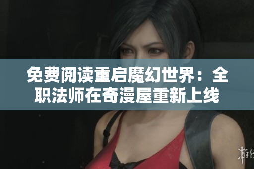 免费阅读重启魔幻世界：全职法师在奇漫屋重新上线