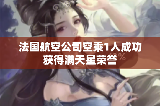 法国航空公司空乘1人成功获得满天星荣誉