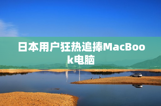 日本用户狂热追捧MacBook电脑