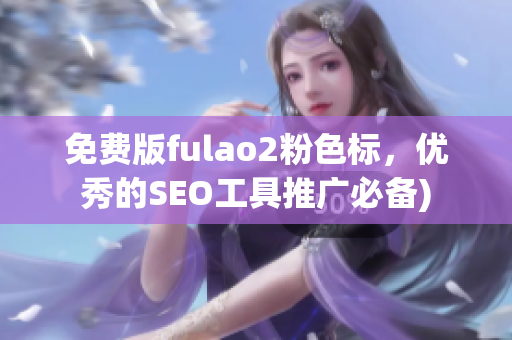 免费版fulao2粉色标，优秀的SEO工具推广必备)