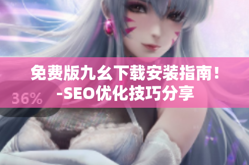 免费版九幺下载安装指南！-SEO优化技巧分享