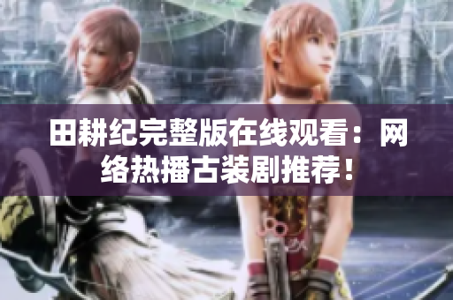 田耕纪完整版在线观看：网络热播古装剧推荐！