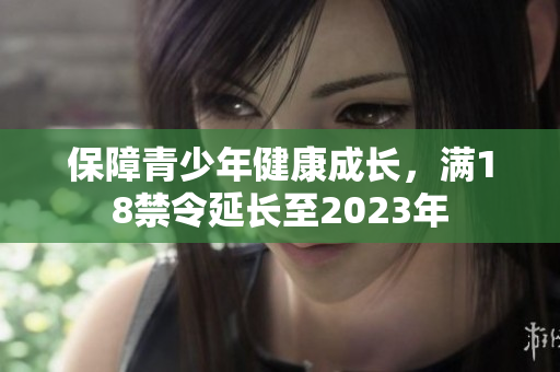 保障青少年健康成长，满18禁令延长至2023年
