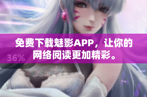 免费下载魅影APP，让你的网络阅读更加精彩。
