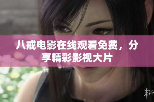八戒电影在线观看免费，分享精彩影视大片