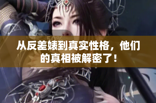 从反差婊到真实性格，他们的真相被解密了！