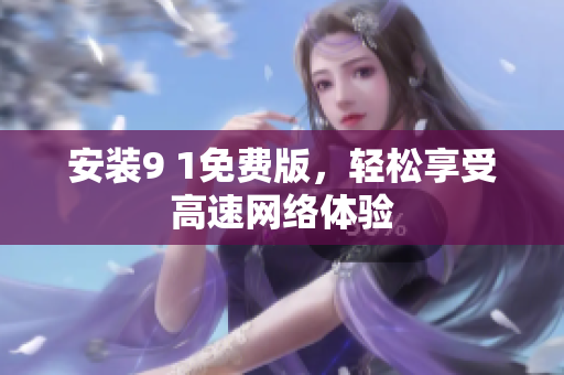 安装9 1免费版，轻松享受高速网络体验