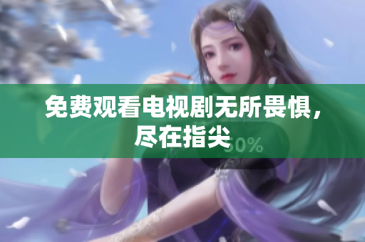 免费观看电视剧无所畏惧，尽在指尖