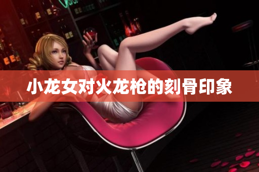 小龙女对火龙枪的刻骨印象